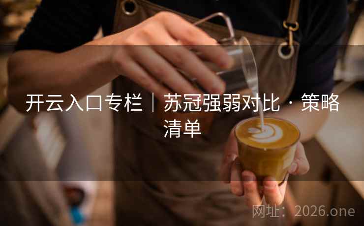 开云入口专栏｜苏冠强弱对比 · 策略清单