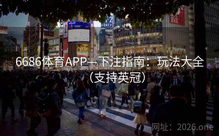6686体育APP—下注指南：玩法大全（支持英冠）