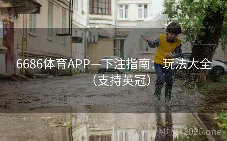 6686体育APP—下注指南：玩法大全（支持英冠）