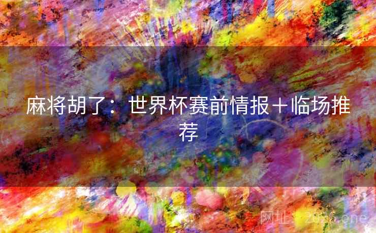 麻将胡了：世界杯赛前情报＋临场推荐
