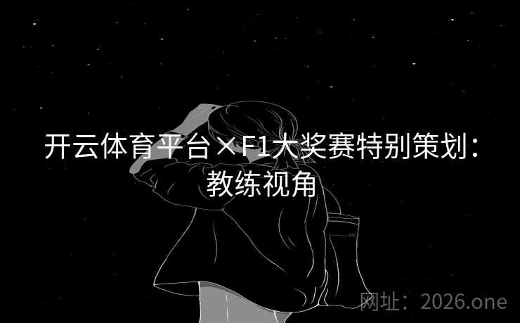 开云体育平台×F1大奖赛特别策划：教练视角