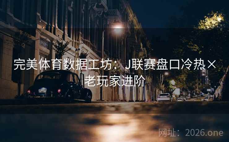 完美体育数据工坊：J联赛盘口冷热×老玩家进阶