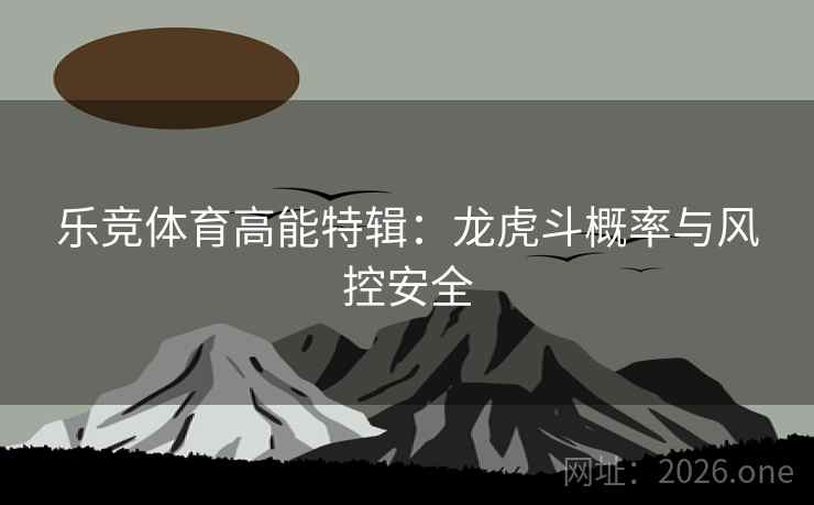乐竞体育高能特辑：龙虎斗概率与风控安全