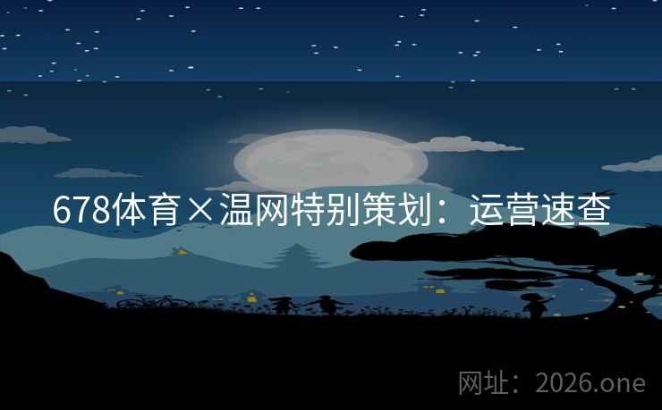 678体育×温网特别策划：运营速查