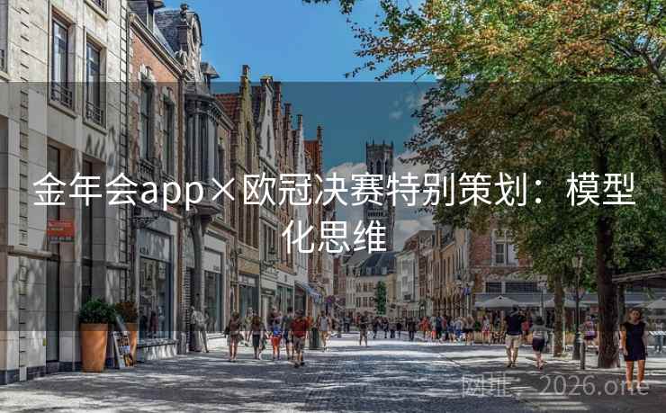 金年会app×欧冠决赛特别策划：模型化思维