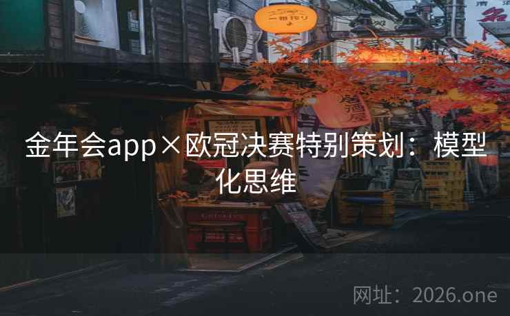 金年会app×欧冠决赛特别策划：模型化思维