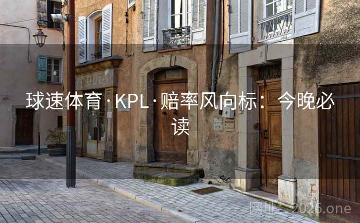 球速体育·KPL·赔率风向标:今晚必读 球速体育·KPL·赔率风向标:今晚必读