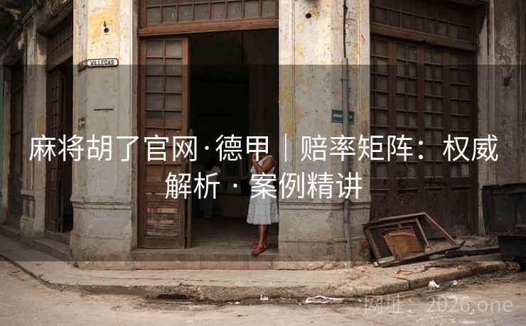 麻将胡了官网·德甲|赔率矩阵:权威解析 · 案例精讲 麻将胡了官网·德甲|赔率矩阵:权威解析 · 案例精讲