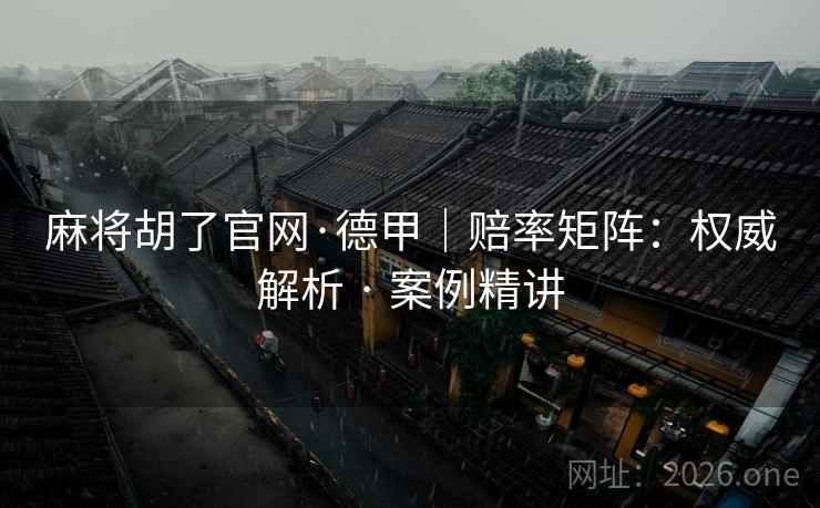 麻将胡了官网·德甲|赔率矩阵:权威解析 · 案例精讲 麻将胡了官网·德甲|赔率矩阵:权威解析 · 案例精讲