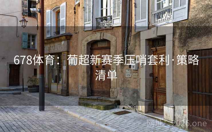 678体育:葡超新赛季压哨套利·策略清单 678体育:葡超新赛季压哨套利·策略清单