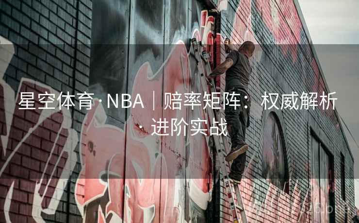 星空体育·NBA|赔率矩阵:权威解析 · 进阶实战 星空体育·NBA|赔率矩阵:权威解析 · 进阶实战