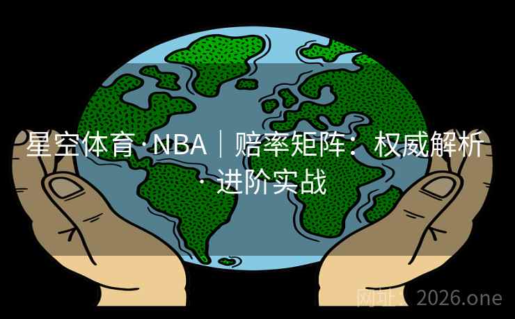 星空体育·NBA|赔率矩阵:权威解析 · 进阶实战 星空体育·NBA|赔率矩阵:权威解析 · 进阶实战