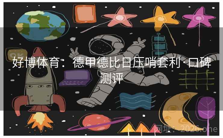 好博体育:德甲德比日压哨套利·口碑测评 好博体育:德甲德比日压哨套利·口碑测评