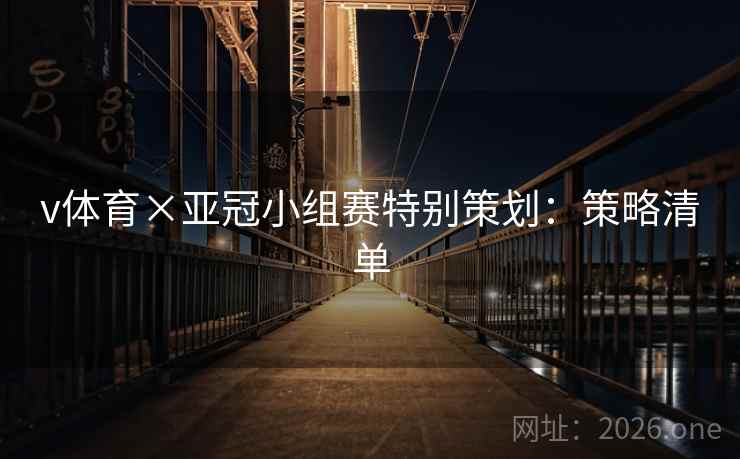 v体育×亚冠小组赛特别策划:策略清单 v体育×亚冠小组赛特别策划:策略清单