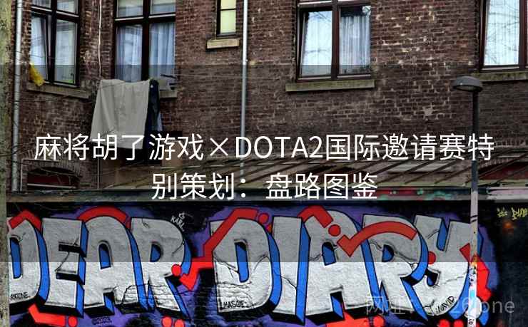 麻将胡了游戏×DOTA2国际邀请赛特别策划:盘路图鉴 麻将胡了游戏×DOTA2国际邀请赛特别策划:盘路图鉴