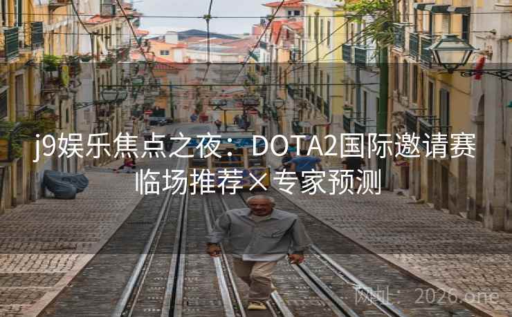 j9娱乐焦点之夜:DOTA2国际邀请赛临场推荐×专家预测 j9娱乐焦点之夜:DOTA2国际邀请赛临场推荐×专家预测