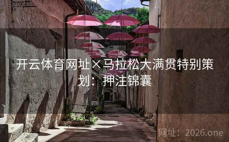 开云体育网址×马拉松大满贯特别策划:押注锦囊 开云体育网址×马拉松大满贯特别策划:押注锦囊