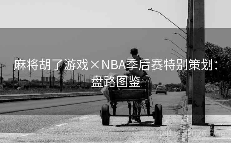 麻将胡了游戏×NBA季后赛特别策划:盘路图鉴 麻将胡了游戏×NBA季后赛特别策划:盘路图鉴