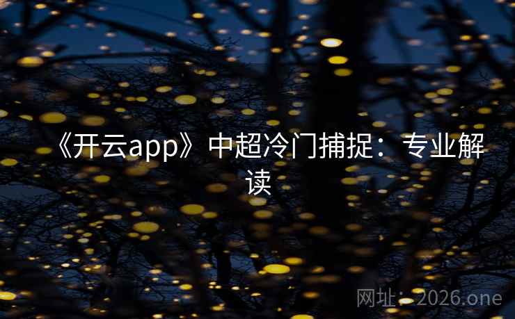 《开云app》中超冷门捕捉:专业解读 《开云app》中超冷门捕捉:专业解读