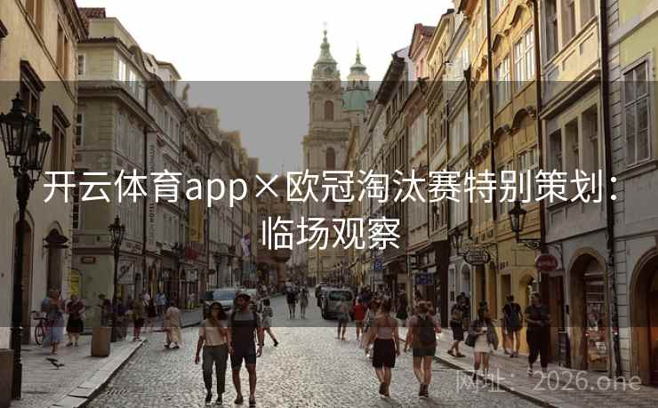开云体育app×欧冠淘汰赛特别策划:临场观察 开云体育app×欧冠淘汰赛特别策划:临场观察