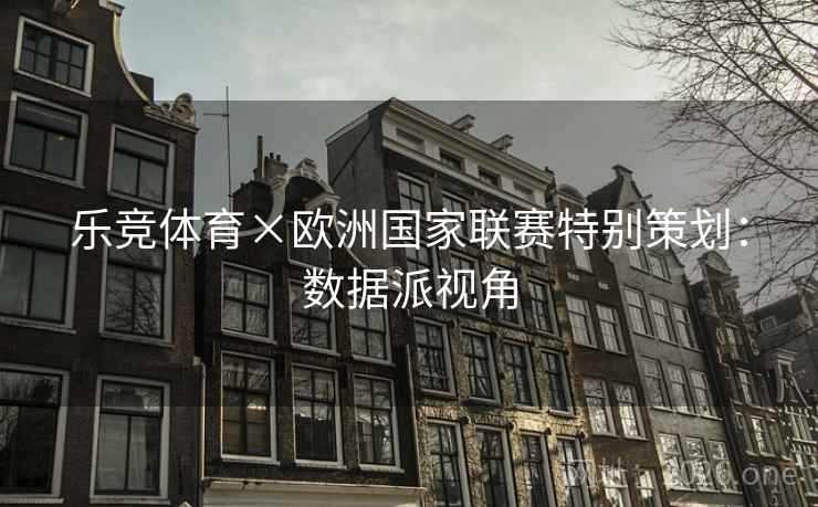 乐竞体育×欧洲国家联赛特别策划:数据派视角 乐竞体育×欧洲国家联赛特别策划:数据派视角