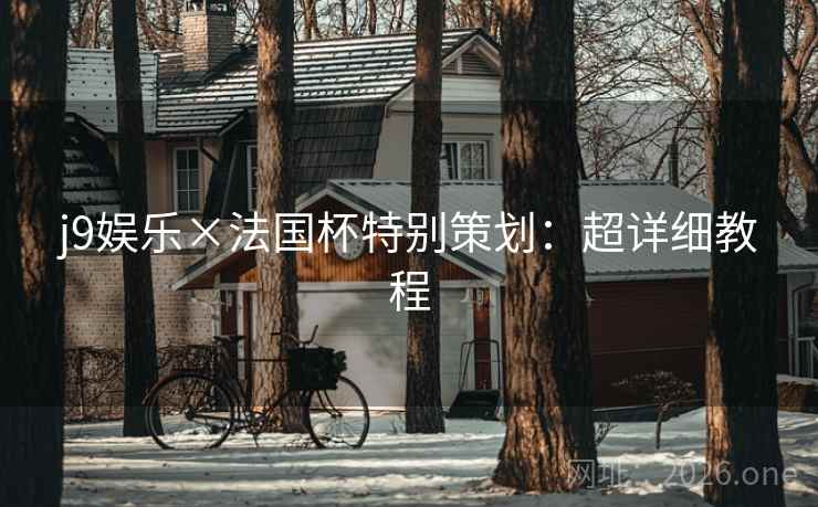 j9娱乐×法国杯特别策划:超详细教程 j9娱乐×法国杯特别策划:超详细教程