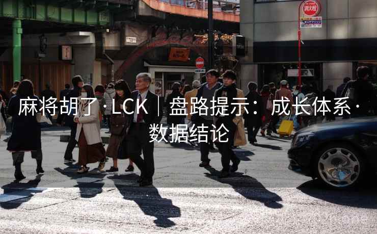 麻将胡了·LCK|盘路提示:成长体系·数据结论 麻将胡了·LCK|盘路提示:成长体系·数据结论