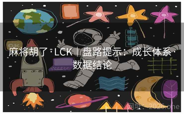 麻将胡了·LCK|盘路提示:成长体系·数据结论 麻将胡了·LCK|盘路提示:成长体系·数据结论
