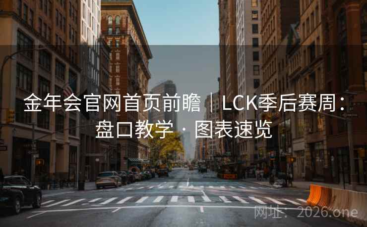 金年会官网首页前瞻|LCK季后赛周:盘口教学 · 图表速览 金年会官网首页前瞻|LCK季后赛周:盘口教学 · 图表速览