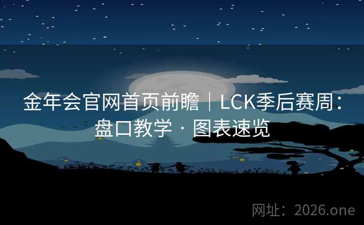 金年会官网首页前瞻|LCK季后赛周:盘口教学 · 图表速览 金年会官网首页前瞻|LCK季后赛周:盘口教学 · 图表速览