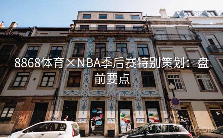 8868体育×NBA季后赛特别策划:盘前要点 8868体育×NBA季后赛特别策划:盘前要点