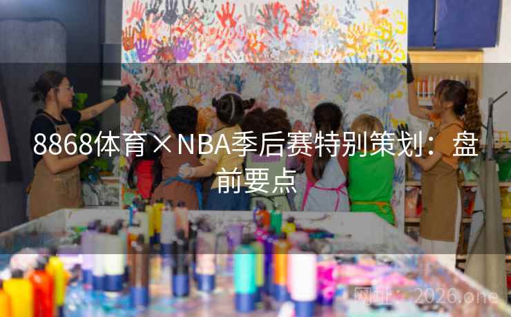 8868体育×NBA季后赛特别策划:盘前要点 8868体育×NBA季后赛特别策划:盘前要点