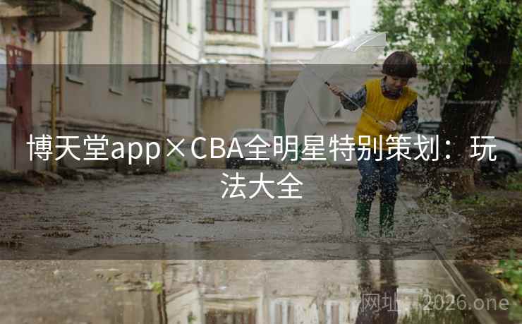 博天堂app×CBA全明星特别策划:玩法大全 博天堂app×CBA全明星特别策划:玩法大全