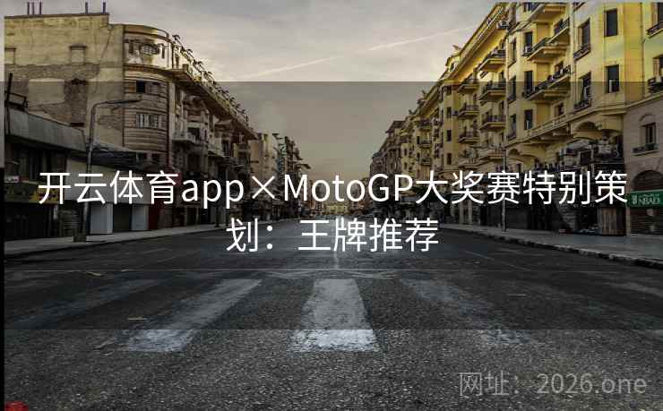 开云体育app×MotoGP大奖赛特别策划：王牌推荐