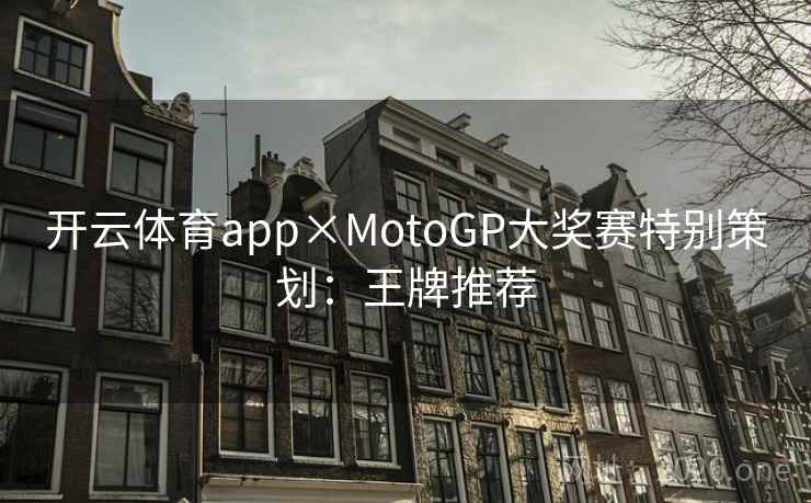 开云体育app×MotoGP大奖赛特别策划：王牌推荐