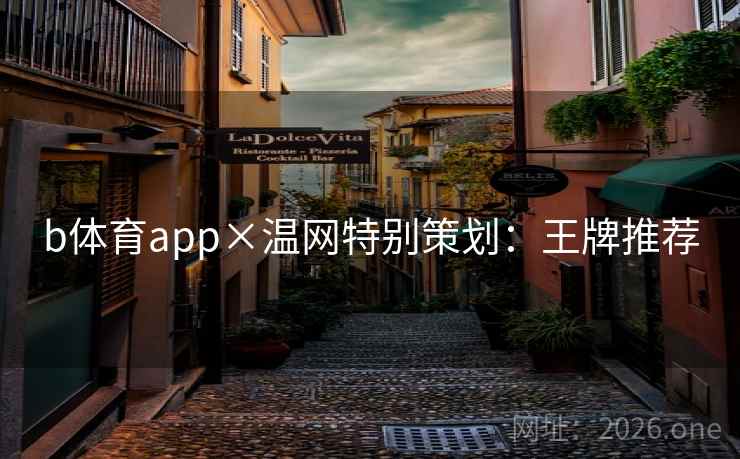 b体育app×温网特别策划:王牌推荐 b体育app×温网特别策划:王牌推荐