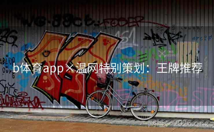 b体育app×温网特别策划:王牌推荐 b体育app×温网特别策划:王牌推荐