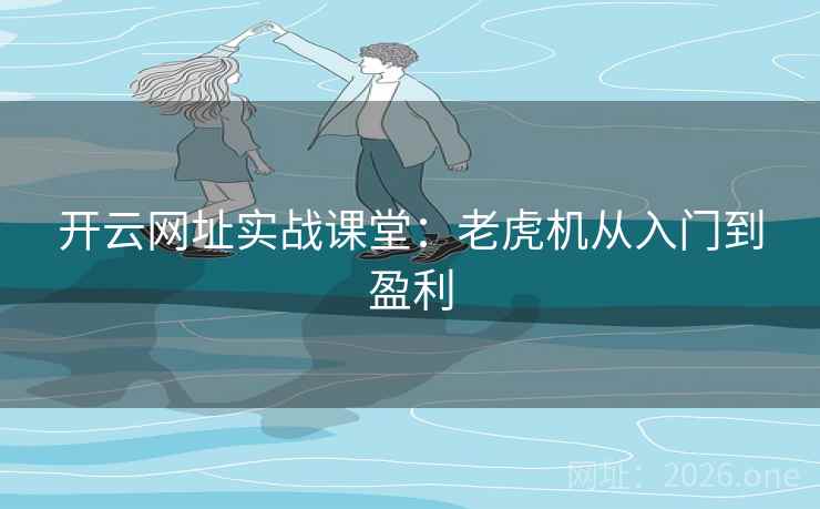 开云网址实战课堂:老虎机从入门到盈利 开云网址实战课堂:老虎机从入门到盈利