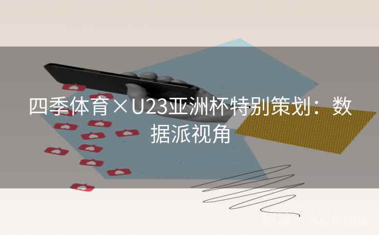四季体育×U23亚洲杯特别策划:数据派视角 四季体育×U23亚洲杯特别策划:数据派视角