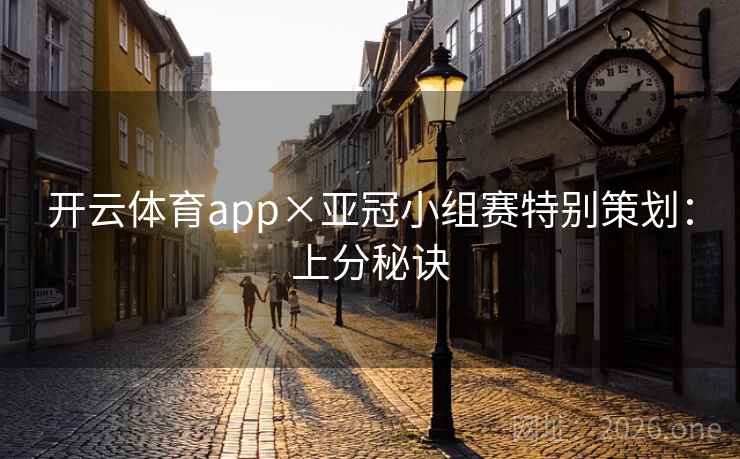 开云体育app×亚冠小组赛特别策划:上分秘诀 开云体育app×亚冠小组赛特别策划:上分秘诀