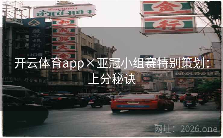 开云体育app×亚冠小组赛特别策划:上分秘诀 开云体育app×亚冠小组赛特别策划:上分秘诀