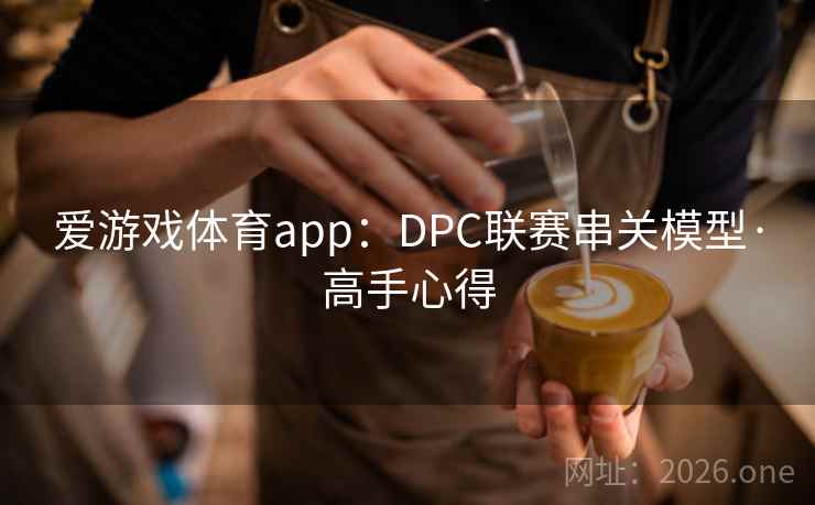 爱游戏体育app:DPC联赛串关模型·高手心得 爱游戏体育app:DPC联赛串关模型·高手心得
