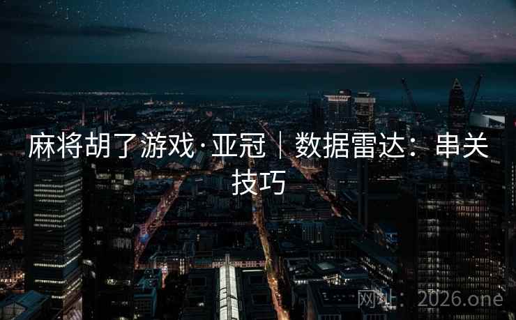 麻将胡了游戏·亚冠|数据雷达:串关技巧 麻将胡了游戏·亚冠|数据雷达:串关技巧