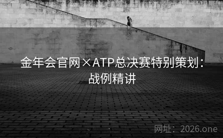 金年会官网×ATP总决赛特别策划:战例精讲 金年会官网×ATP总决赛特别策划:战例精讲
