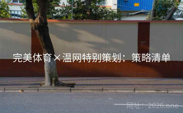 完美体育×温网特别策划:策略清单 完美体育×温网特别策划:策略清单