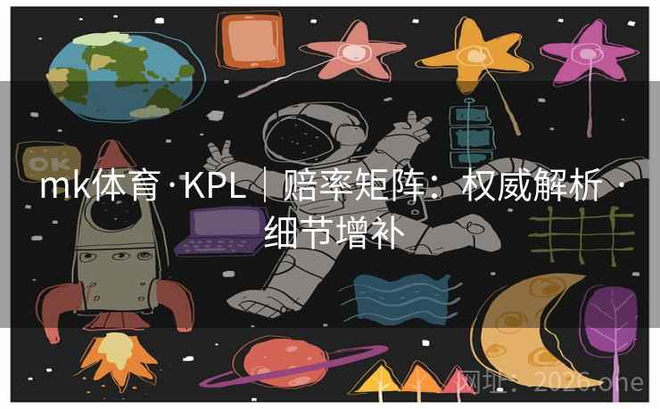 mk体育·KPL|赔率矩阵:权威解析 · 细节增补 mk体育·KPL|赔率矩阵:权威解析 · 细节增补