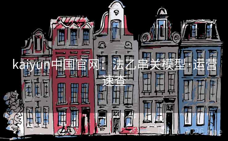 kaiyun中国官网:法乙串关模型·运营速查 kaiyun中国官网:法乙串关模型·运营速查