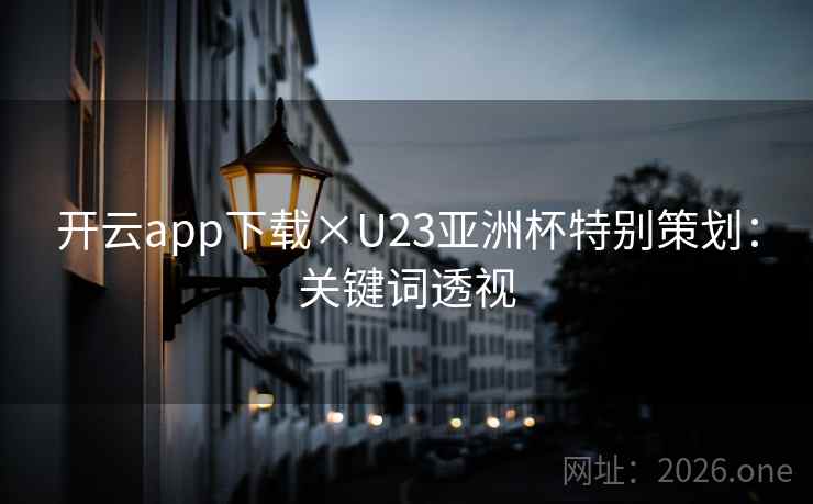 开云app下载×U23亚洲杯特别策划:关键词透视 开云app下载×U23亚洲杯特别策划:关键词透视