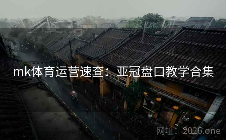 mk体育运营速查:亚冠盘口教学合集 mk体育运营速查:亚冠盘口教学合集