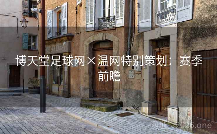 博天堂足球网×温网特别策划:赛季前瞻 博天堂足球网×温网特别策划:赛季前瞻